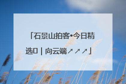石景山拍客•今日精选⑳｜向云端↗↗↗