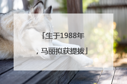 生于1988年，马丽拟获提拔