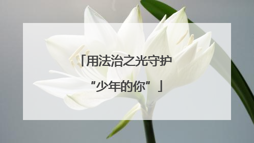 用法治之光守护“少年的你”