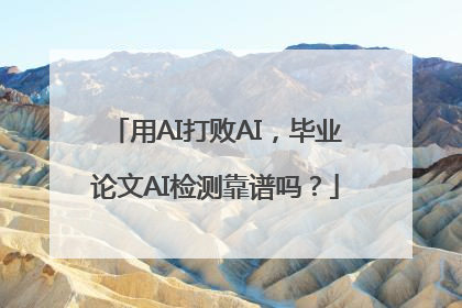 用AI打败AI，毕业论文AI检测靠谱吗？