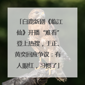白鹿新剧《临江仙》开播“难看”登上热搜，于正、黄奕回应争议：有人眼红，习惯了
