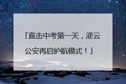 直击中考第一天，灌云公安再启护航模式！