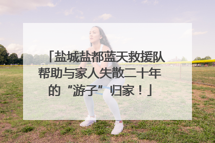 盐城盐都蓝天救援队帮助与家人失散二十年的“游子”归家！
