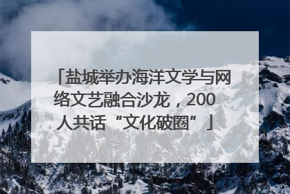 盐城举办海洋文学与网络文艺融合沙龙，200人共话“文化破圈”