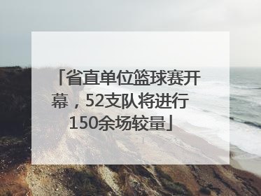 省直单位篮球赛开幕，52支队将进行150余场较量