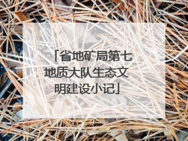 省地矿局第七地质大队生态文明建设小记