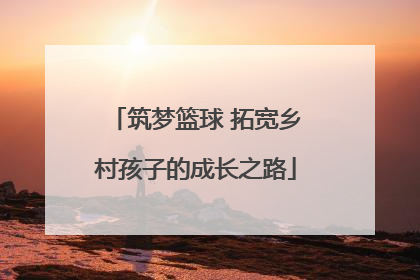 筑梦篮球 拓宽乡村孩子的成长之路