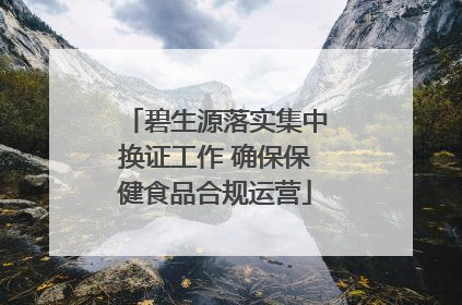 碧生源落实集中换证工作 确保保健食品合规运营