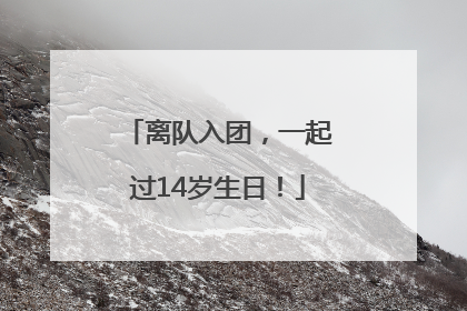 离队入团，一起过14岁生日！