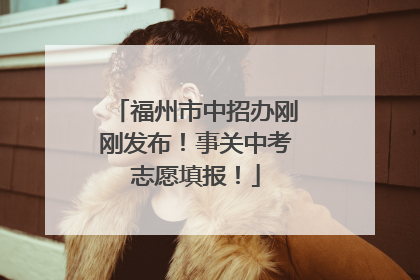 福州市中招办刚刚发布！事关中考志愿填报！