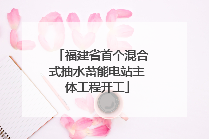 福建省首个混合式抽水蓄能电站主体工程开工