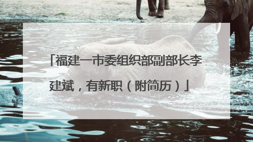 福建一市委组织部副部长李建斌，有新职（附简历）