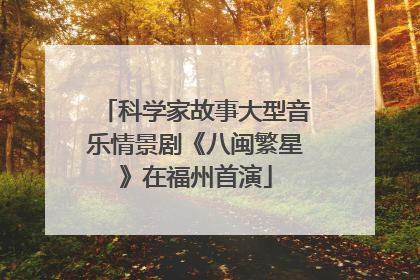 科学家故事大型音乐情景剧《八闽繁星》在福州首演
