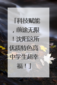 科技赋能，前途无限！沈阳这所优质特色高中学生超幸福！