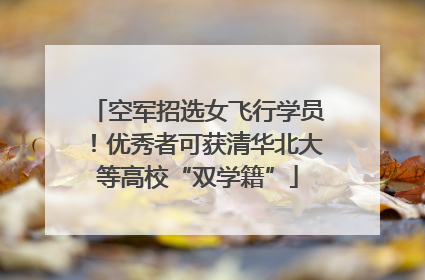空军招选女飞行学员！优秀者可获清华北大等高校“双学籍”