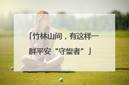 竹林山间，有这样一群平安“守望者”