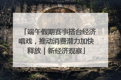 端午假期赛事搭台经济唱戏，推动消费潜力加快释放｜新经济观察