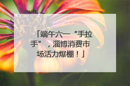 端午六一“手拉手”，淄博消费市场活力爆棚！