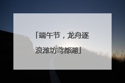 端午节，龙舟逐浪潍坊鸢都湖