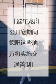端午龙舟公开赛期间德阳这些地方将实施交通管制