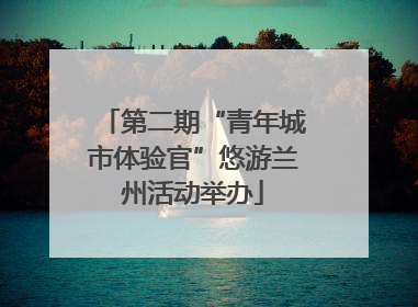 第二期“青年城市体验官”悠游兰州活动举办