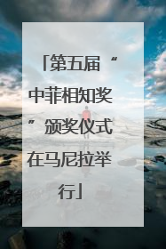 第五届“中菲相知奖”颁奖仪式在马尼拉举行