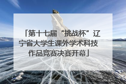 第十七届“挑战杯”辽宁省大学生课外学术科技作品竞赛决赛开幕