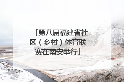第八届福建省社区(乡村)体育联赛在南安举行