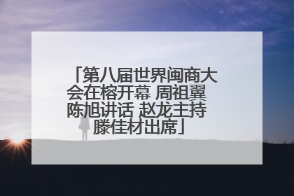 第八届世界闽商大会在榕开幕 周祖翼陈旭讲话 赵龙主持 滕佳材出席