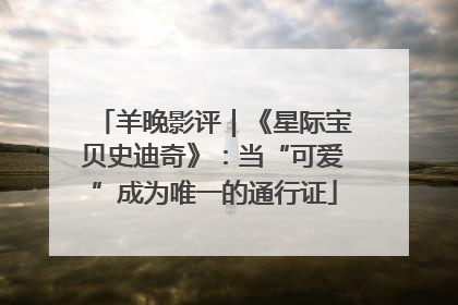 羊晚影评｜《星际宝贝史迪奇》：当“可爱”成为唯一的通行证