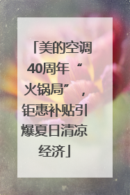 美的空调40周年“火锅局”，钜惠补贴引爆夏日清凉经济