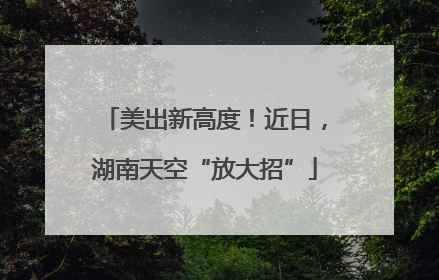 美出新高度！近日，湖南天空“放大招”
