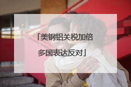 美钢铝关税加倍 多国表达反对