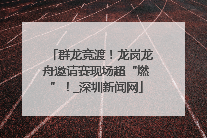 群龙竞渡！龙岗龙舟邀请赛现场超“燃”！_深圳新闻网