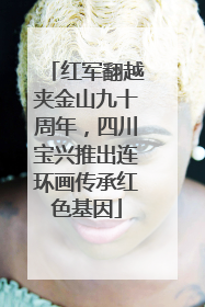 红军翻越夹金山九十周年，四川宝兴推出连环画传承红色基因