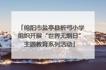 绵阳市盐亭县折弓小学组织开展“世界无烟日”主题教育系列活动
