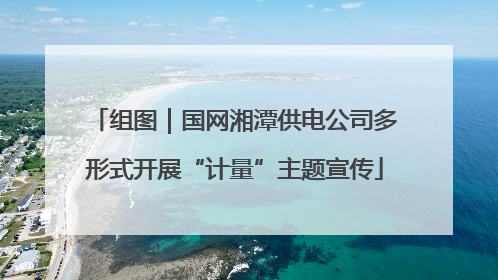 组图｜国网湘潭供电公司多形式开展“计量”主题宣传