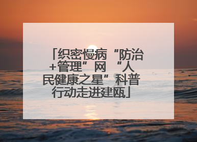 织密慢病“防治+管理”网 “人民健康之星”科普行动走进建瓯