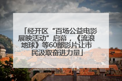 经开区“百场公益电影展映活动”启幕，《流浪地球》等60部影片让市民汲取奋进力量