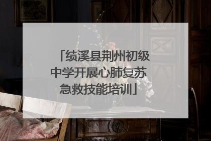 绩溪县荆州初级中学开展心肺复苏急救技能培训