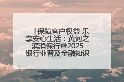 保障客户权益 乐享安心生活：黄河之滨消保行暨2025银行业普及金融知识万里行活动举办