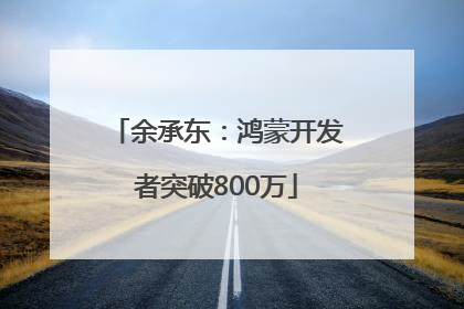 余承东：鸿蒙开发者突破800万