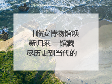 临安博物馆焕新归来 一馆藏尽历史到当代的千年生活图鉴