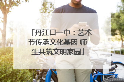 丹江口一中：艺术节传承文化基因 师生共筑文明家园