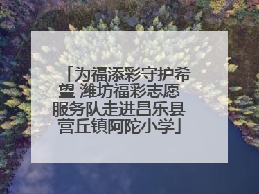 为福添彩守护希望 潍坊福彩志愿服务队走进昌乐县营丘镇阿陀小学