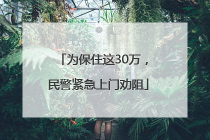 为保住这30万，民警紧急上门劝阻