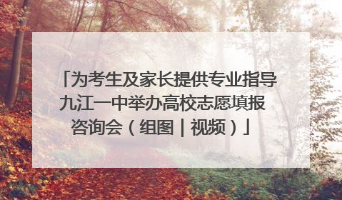为考生及家长提供专业指导 九江一中举办高校志愿填报咨询会（组图｜视频）
