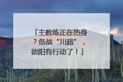 主教练正在热身？备战“川超”，德阳有行动了！