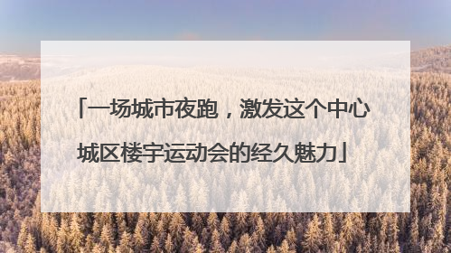 一场城市夜跑，激发这个中心城区楼宇运动会的经久魅力
