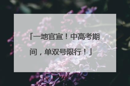 一地官宣！中高考期间，单双号限行！